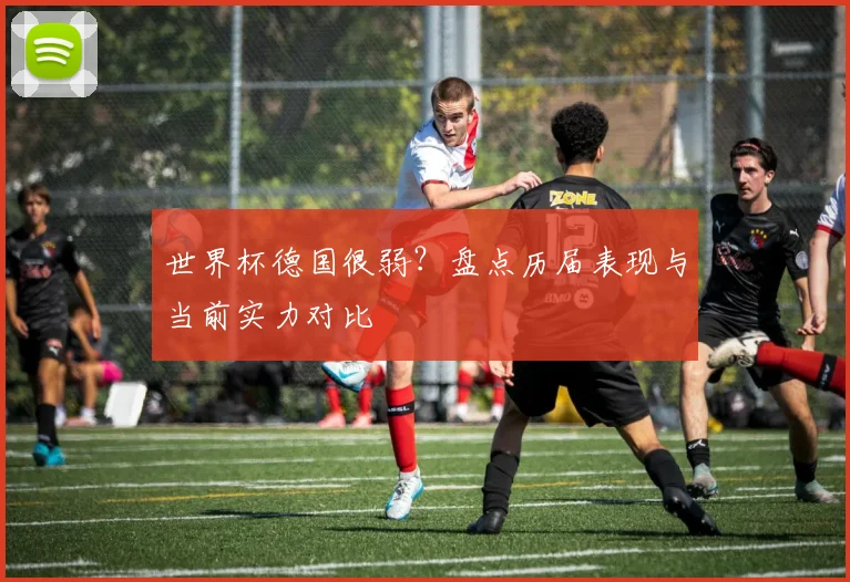 世界杯德国很弱？盘点历届表现与当前实力对比