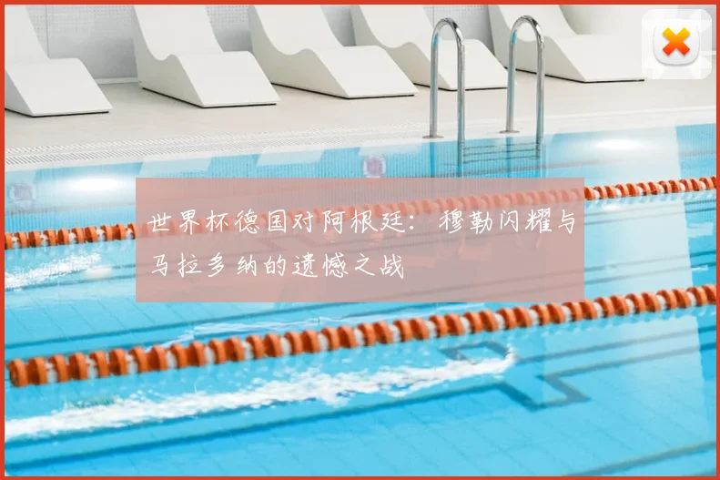 世界杯德国对阿根廷：穆勒闪耀与马拉多纳的遗憾之战