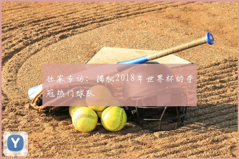 独家专访：揭秘2018年世界杯的夺冠热门球队