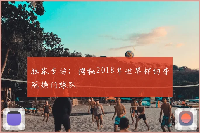独家专访：揭秘2018年世界杯的夺冠热门球队