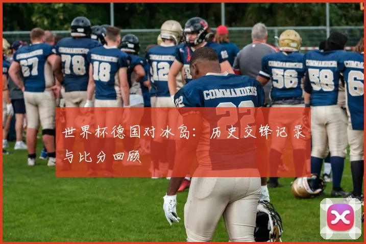 世界杯德国对冰岛：历史交锋记录与比分回顾