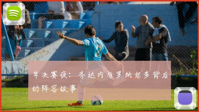 年决赛夜：齐达内与罗纳尔多背后的阵容故事