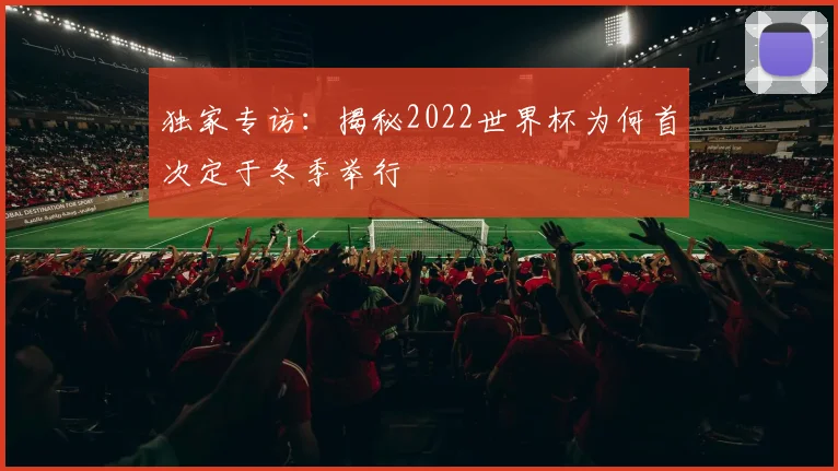 独家专访：揭秘2022世界杯为何首次定于冬季举行