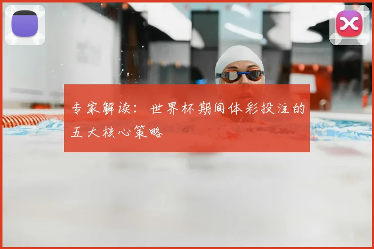 专家解读:世界杯期间体彩投注的五大核心策略
