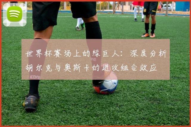世界杯赛场上的绿巨人:深度分析胡尔克与奥斯卡的进攻组合效应