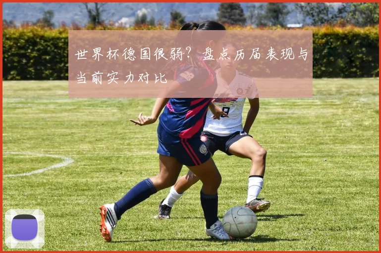 世界杯德国很弱？盘点历届表现与当前实力对比