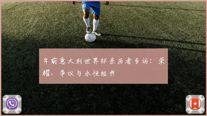 年前意大利世界杯亲历者专访：荣耀、争议与永恒经典